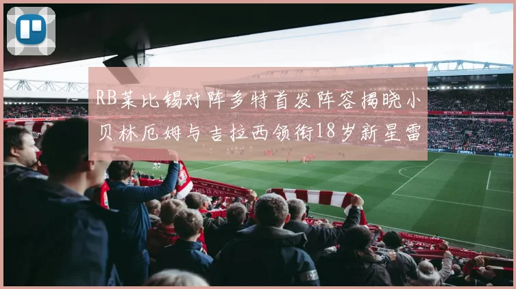 RB莱比锡对阵多特首发阵容揭晓小贝林厄姆与吉拉西领衔18岁新星雷吉亚尼出战
