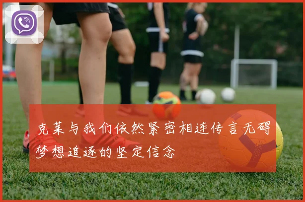 克莱与我们依然紧密相连传言无碍梦想追逐的坚定信念
