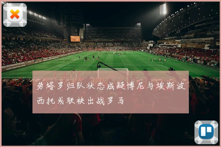 劳塔罗归队状态成疑博尼与埃斯波西托或联袂出战罗马