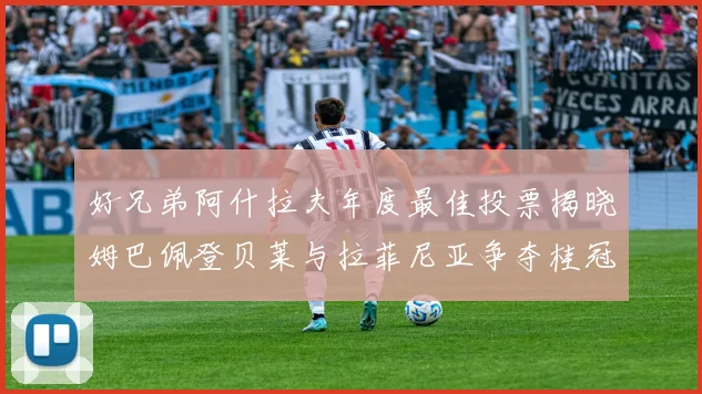 好兄弟阿什拉夫年度最佳投票揭晓姆巴佩登贝莱与拉菲尼亚争夺桂冠