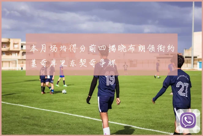 本月场均得分前四揭晓布朗领衔约基奇库里东契奇争辉