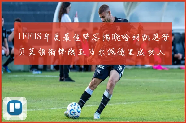 IFFHS年度最佳阵容揭晓哈姆凯恩登贝莱领衔锋线亚马尔佩德里成功入选