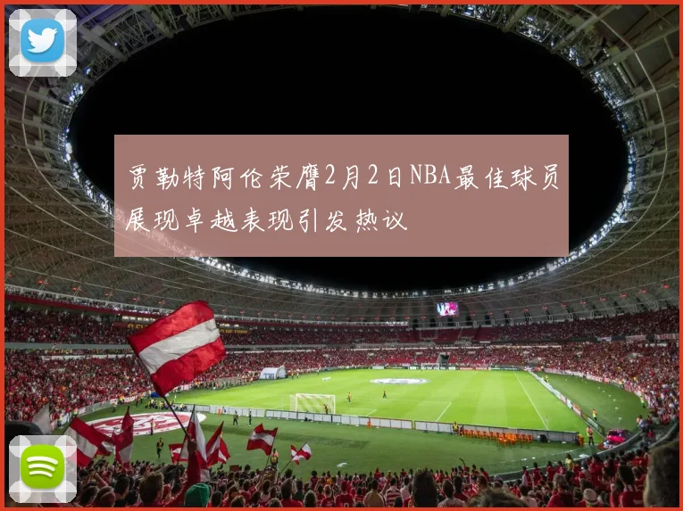贾勒特阿伦荣膺2月2日NBA最佳球员展现卓越表现引发热议