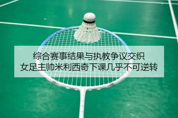 综合赛事结果与执教争议交织 女足主帅米利西奇下课几乎不可逆转（bandao）